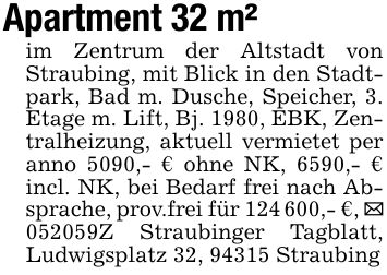 Apartment 32 m²im Zentrum der Altstadt von Straubing, mit Blick in den Stadtpark, Bad m. Dusche, Speicher, 3. Etage m. Lift, Bj. 1980, EBK, Zentralheizung, aktuell vermietet per anno 5090,- € ohne NK, 6590,- € incl. NK, bei Bedarf frei nach Absprache, prov.frei für ***,- €, _ ***Z Straubinger Tagblatt, Ludwigsplatz 32, 94315 Straubing