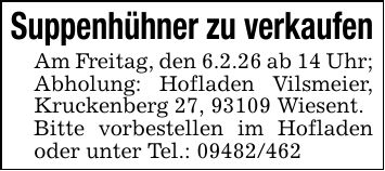 Suppenhühner zu verkaufenAm Freitag, den 6.2.26 ab 14 Uhr;Abholung: Hofladen Vilsmeier, Kruckenberg 27, 93109 Wiesent.Bitte vorbestellen im Hofladen oder unter Tel.: ***
