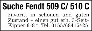Suche Fendt 509 C/ 510 CFavorit, in schönen und guten Zustand + einen gut erh. 3-Seit- Kipper 6-8 t, Tel. ***
