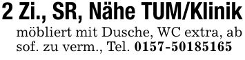 2 Zi., SR, Nähe TUM/Klinikmöbliert mit Dusche, WC extra, ab sof. zu verm., Tel. ***
