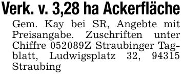 Verk. v. 3,28 ha AckerflächeGem. Kay bei SR, Angebte mit Preisangabe. Zuschriften unter Chiffre ***Z Straubinger Tagblatt, Ludwigsplatz 32, 94315 Straubing