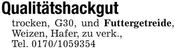 Qualitätshackguttrocken, G30, und Futtergetreide, Weizen, Hafer, zu verk.,Tel. ***