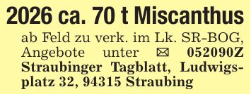 2026 ca. 70 t Miscanthusab Feld zu verk. im Lk. SR-BOG, Angebote unter _ ***Z Straubinger Tagblatt, Ludwigsplatz 32, 94315 Straubing