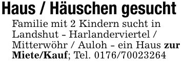 Haus / Häuschen gesucht Familie mit 2 Kindern sucht inLandshut - Harlanderviertel /Mitterwöhr / Auloh - ein Haus zur Miete/Kauf; Tel. ***