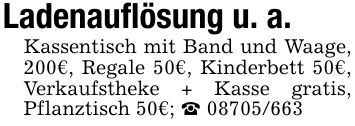 Ladenauflösung u. a.Kassentisch mit Band und Waage, 200€, Regale 50€, Kinderbett 50€, Verkaufstheke + Kasse gratis, Pflanztisch 50€; _ ***