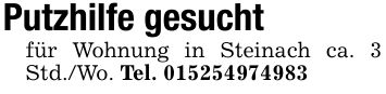 Putzhilfe gesuchtfür Wohnung in Steinach ca. 3 Std./Wo. Tel. ***