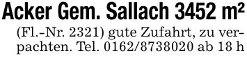 Acker Gem. Sallach 3452 m²(Fl.-Nr. 2321) gute Zufahrt, zu verpachten. Tel. *** ab 18 h