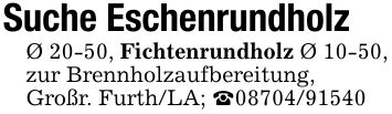 Suche EschenrundholzØ 20-50, Fichtenrundholz Ø 10-50, zur Brennholzaufbereitung,Großr. Furth/LA; _***