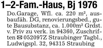 1-2-Fam.-Haus, Bj 1976Do.Garage, Wfl. ca. 220 m², ausbaufäh. DG, renovierungsbed., gute Bausubstanz, ca. 1.000m² Grdst. v. Priv zu verk. in 94360, Zuschriften _ ***Z Straubinger Tagbl., Ludwigspl. 32, 94315 Straubing