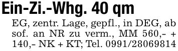 Ein-Zi.-Whg. 40 qmEG, zentr. Lage, gepfl., in DEG, ab sof. an NR zu verm., MM 560,- + 140,- NK + KT; Tel. ***