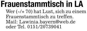 Frauenstammtisch in LAWer (-/+ 70) hat Lust, sich zu einem Frauenstammtisch zu treffen.Mail: Lawinia.bayern@web.deoder Tel. ***