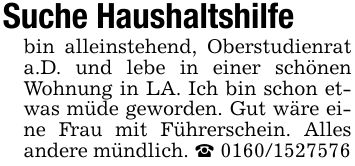 Suche Haushaltshilfebin alleinstehend, Oberstudienrat a.D. und lebe in einer schönen Wohnung in LA. Ich bin schon etwas müde geworden. Gut wäre eine Frau mit Führerschein. Alles andere mündlich. _ ***