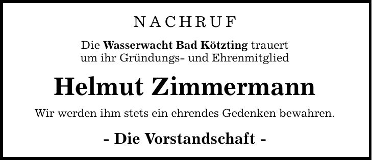 Nachruf Die Wasserwacht Bad Kötzting trauert um ihr Gründungs- und Ehrenmitglied Helmut Zimmermann Wir werden ihm stets ein ehrendes Gedenken bewahren. - Die Vorstandschaft -