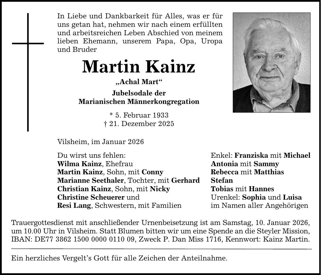 In Liebe und Dankbarkeit für Alles, was er für uns getan hat, nehmen wir nach einem erfüllten und arbeitsreichen Leben Abschied von meinem lieben Ehemann, unserem Papa, Opa, Uropa und Bruder Martin Kainz 