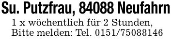 Su. Putzfrau, 84088 Neufahrn1 x wöchentlich für 2 Stunden,Bitte melden: Tel. ***