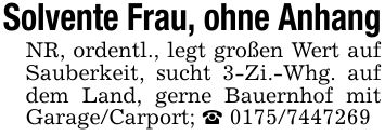 Solvente Frau, ohne AnhangNR, ordentl., legt großen Wert auf Sauberkeit, sucht 3-Zi.-Whg. auf dem Land, gerne Bauernhof mit Garage/Carport; _ ***