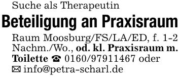 Suche als TherapeutinBeteiligung an PraxisraumRaum Moosburg/FS/LA/ED, f. 1-2 Nachm./Wo., od. kl. Praxisraum m. Toilette _ *** oder_ info@petra-scharl.de