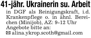 41-jähr. Ukrainerin su. Arbeit in DGF als Reinigungskraft, i.d. Krankenpflege o. in ähnl. Bereichen (Minijob), AZ: 9-12 Uhr Angebote bitte an: _ alina.ykrop.scoth@gmail.com