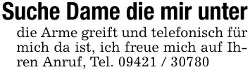 Suche Dame die mir unter die Arme greift und telefonisch für mich da ist, ich freue mich auf Ihren Anruf, Tel. ***
