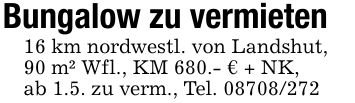 Bungalow zu vermieten16 km nordwestl. von Landshut,90 m² Wfl., KM 680.- € + NK,ab 1.5. zu verm., Tel. ***