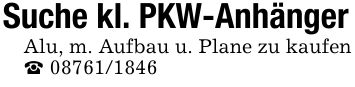 Suche kl. PKW-AnhängerAlu, m. Aufbau u. Plane zu kaufen _ ***