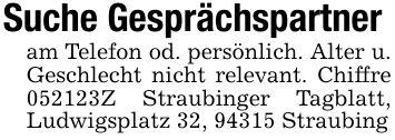Suche Gesprächspartneram Telefon od. persönlich. Alter u. Geschlecht nicht relevant. Chiffre ***Z Straubinger Tagblatt, Ludwigsplatz 32, 94315 Straubing