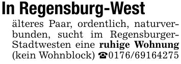In Regensburg-Westälteres Paar, ordentlich, naturverbunden, sucht im Regensburger- Stadtwesten eine ruhige Wohnung (kein Wohnblock) _***