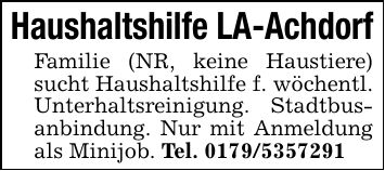 Haushaltshilfe LA-AchdorfFamilie (NR, keine Haustiere) sucht Haushaltshilfe f. wöchentl. Unterhaltsreinigung. Stadtbusanbindung. Nur mit Anmeldung als Minijob. Tel. ***