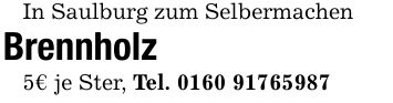In Saulburg zum Selbermachen Brennholz 5€ je Ster, Tel. ***