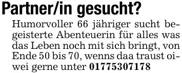 Partner/in gesucht?Humorvoller 66 jähriger sucht begeisterte Abenteuerin für alles was das Leben noch mit sich bringt, von Ende 50 bis 70, wenns daa traust oiwei gerne unter ***