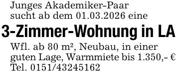 Junges Akademiker-Paarsucht ab dem 01.03.2026 eine3-Zimmer-Wohnung in LAWfl. ab 80 m², Neubau, in einerguten Lage, Warmmiete bis 1.350,- €Tel. ***