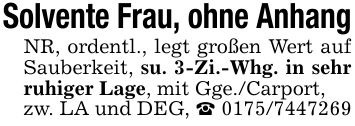 Solvente Frau, ohne AnhangNR, ordentl., legt großen Wert auf Sauberkeit, su. 3-Zi.-Whg. in sehr ruhiger Lage, mit Gge./Carport,zw. LA und DEG, _ ***