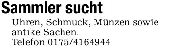 Sammler suchtUhren, Schmuck, Münzen sowieantike Sachen.Telefon ***