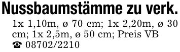 Nussbaumstämme zu verk. 1x 1,10m, ø 70 cm; 1x 2,20m, ø 30 cm; 1x 2,5m, ø 50 cm; Preis VB _ ***