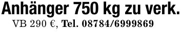Anhänger 750 kg zu verk.VB 290 €, Tel. ***