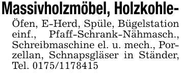 Massivholzmöbel, Holzkohle-Öfen, E-Herd, Spüle, Bügelstation einf., Pfaff-Schrank-Nähmasch., Schreibmaschine el. u. mech., Porzellan, Schnapsgläser in Ständer, Tel. ***