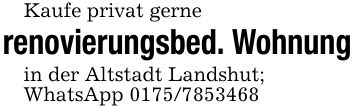 Kaufe privat gernerenovierungsbed. Wohnungin der Altstadt Landshut;WhatsApp ***
