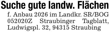 Suche gute landw. Flächenf. Anbau 2026 im Landkr. SR/BOG ***Z Straubinger Tagblatt, Ludwigspl. 32, 94315 Straubing