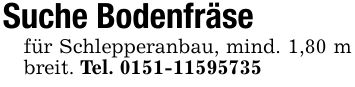 Suche Bodenfräsefür Schlepperanbau, mind. 1,80 m breit. Tel. ***
