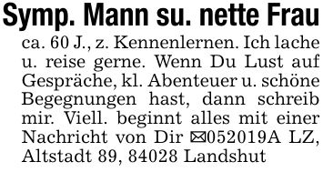 Symp. Mann su. nette Frauca. 60 J., z. Kennenlernen. Ich lache u. reise gerne. Wenn Du Lust auf Gespräche, kl. Abenteuer u. schöne Begegnungen hast, dann schreib mir. Viell. beginnt alles mit einer Nachricht von Dir _***A LZ, Altstadt 89, 84028 Landshut