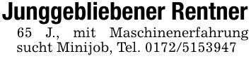 Junggebliebener Rentner65 J., mit Maschinenerfahrung sucht Minijob, Tel. ***
