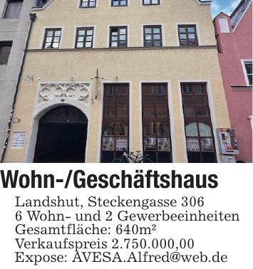 Wohn-/GeschäftshausLandshut, Steckengasse 3066 Wohn- und 2 GewerbeeinheitenGesamtfläche: 640m²Verkaufspreis 2.750.000,00Expose: AVESA.Alfred@web.de