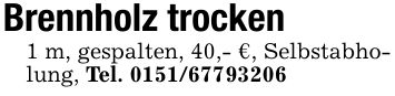 Brennholz trocken1 m, gespalten, 40,- €, Selbstabholung, Tel. ***