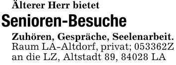 Älterer Herr bietetSenioren-BesucheZuhören, Gespräche, Seelenarbeit.Raum LA-Altdorf, privat; ***Z an die LZ, Altstadt 89, 84028 LA