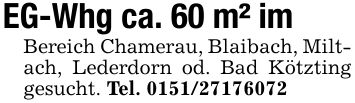 EG-Whg ca. 60 m² im Bereich Chamerau, Blaibach, Miltach, Lederdorn od. Bad Kötzting gesucht. Tel. ***