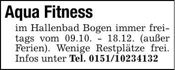 Aqua Fitnessim Hallenbad Bogen immer freitags vom 09.10. - 18.12. (außer Ferien). Wenige Restplätze frei. Infos unter Tel. ***
