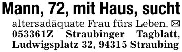 Mann, 72, mit Haus, suchtaltersadäquate Frau fürs Leben. _ ***Z Straubinger Tagblatt, Ludwigsplatz 32, 94315 Straubing