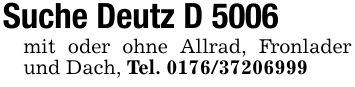Suche Deutz D 5006mit oder ohne Allrad, Fronlader und Dach, Tel. ***
