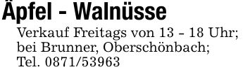 Äpfel - WalnüsseVerkauf Freitags von 13 - 18 Uhr;bei Brunner, Oberschönbach;Tel. ***