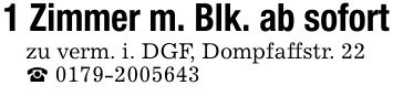 1 Zimmer m. Blk. ab sofort zu verm. i. DGF, Dompfaffstr. 22 _ ***